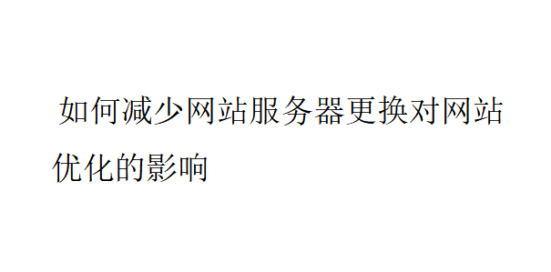 如何減少網站服務器更換對網站優化的影響？