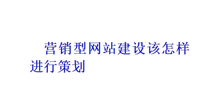 營銷型網站建設該怎樣進行策劃？