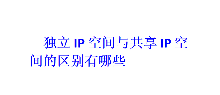 獨立IP空間與共享IP空間的區別有哪些？