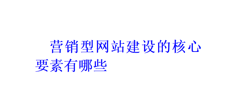 營銷型網站建設的核心要素有哪些？